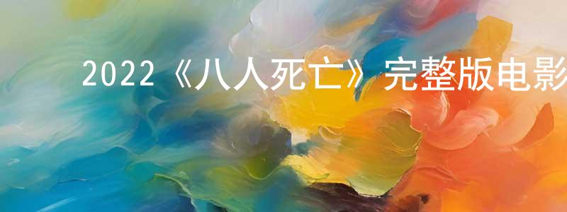 ﻿陈汉清发布﻿2022《八人死亡》完整版电影/在线观看/百度云-美剧天堂